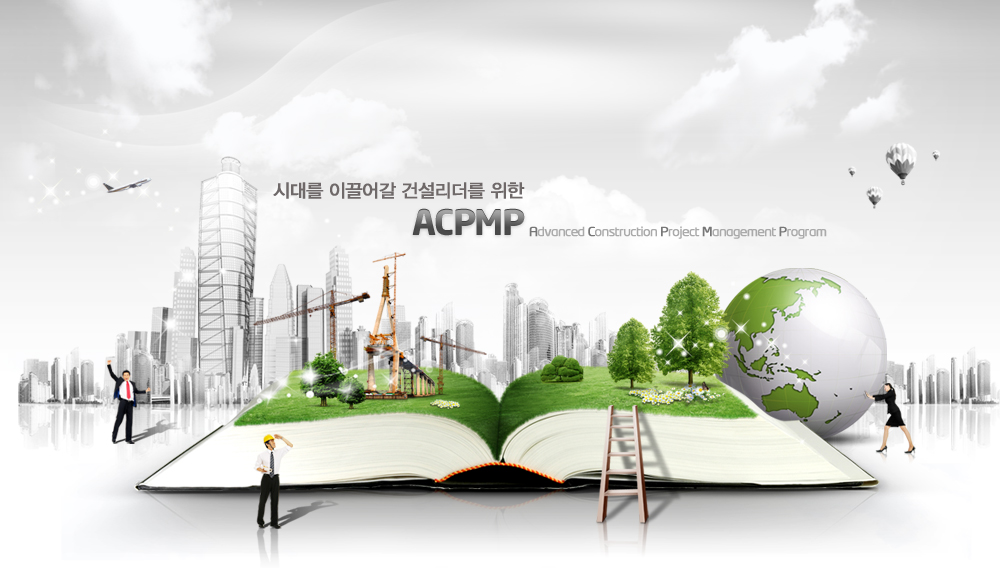 메인인트로 이미지 : 시대를 이끌어갈 건설리더를 위한 ACPMP(Advanced Construction Project management Program