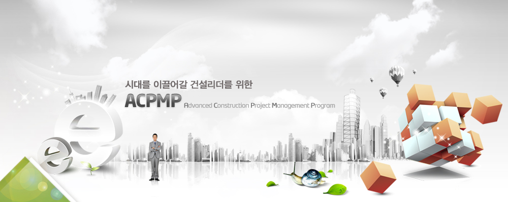 서브인트로 이미지 : 시대를 이끌어갈 건설리더를 위한 ACPMP(Advanced Construction Project management Program